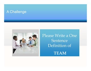 A Challenge
Please Write a One
Sentence
Definition of
TEAM
 