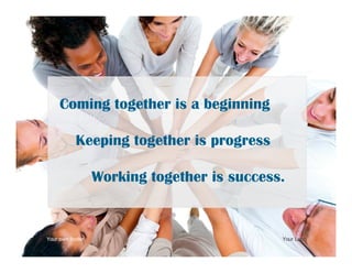 Your own footer Your Logo
Coming together is a beginning
Keeping together is progress
Working together is success.
 