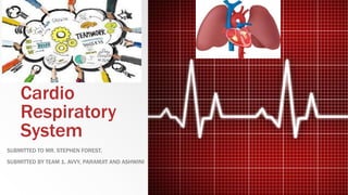 Cardio
Respiratory
System
SUBMITTED TO MR. STEPHEN FOREST.
SUBMITTED BY TEAM 1. AVVY, PARAMJIT AND ASHWINI
 