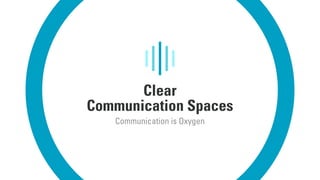 Clear
Communication Spaces
Communication is Oxygen
 