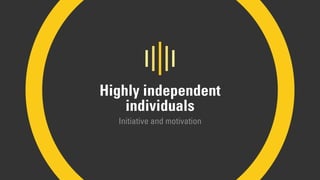 Highly independent
individuals
Initiative and motivation
 