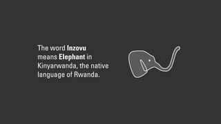 The word Inzovu
means Elephant in
Kinyarwanda, the native
language of Rwanda.
 