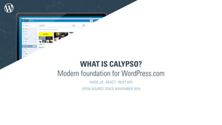 WHAT IS CALYPSO?
Modern foundation for WordPress.com
NODE.JS · REACT · REST API
OPEN SOURCE SINCE NOVEMBER 2015
 