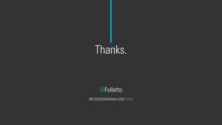 Thanks.
@Folletto
INTENSEMINIMALISM.COM
 