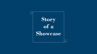 Story
of a
Showcase
 
