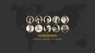10 DESIGNERS
FROM ALL AROUND THE WORLD
 