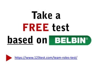Take a
FREE test
based on Belbin
https://www.123test.com/team-roles-test/
 