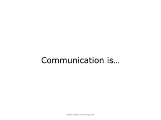 Communication is…




     www.create-learning.com
 