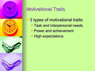 Motivational Traits 3 types of motivational traits: Task and interpersonal needs Power and achievement High expectations 