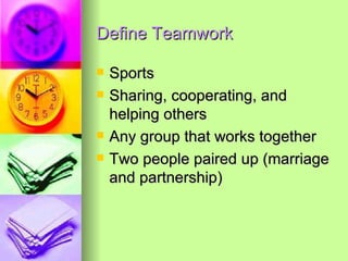 Define Teamwork Sports Sharing, cooperating, and helping others Any group that works together  Two people paired up (marriage and partnership)  
