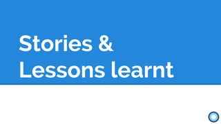 Stories &
Lessons learnt
 