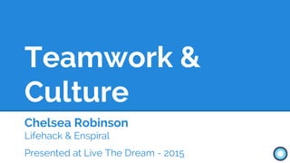Teamwork &
Culture
Chelsea Robinson
Lifehack & Enspiral
Presented at Live The Dream - 2015
 