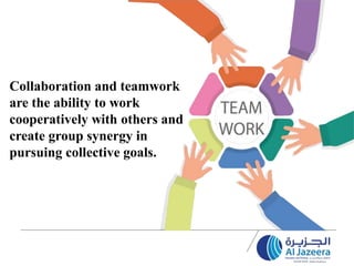 Collaboration and teamwork
are the ability to work
cooperatively with others and
create group synergy in
pursuing collective goals.
 