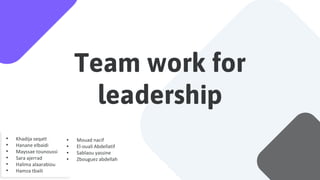Team work for
leadership
• Mouad nacif
• El-ouali Abdellatif
• Sablaou yassine
• Zbouguez abdellah
 
