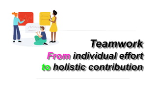 Teamwork
From individual effort
to holistic contribution
 