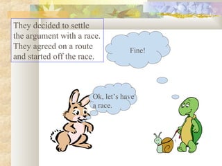They decided to settle
the argument with a race.
They agreed on a route            Fine!
and started off the race.



                      Ok, let’s have
                      a race.
 