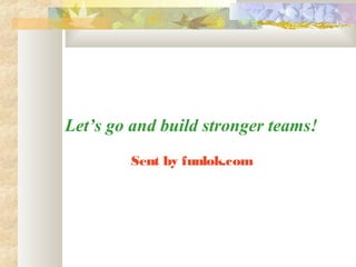 Let’s go and build stronger teams!
        Sent by funlok.com
 
