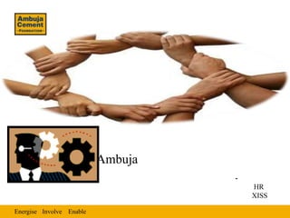 Ambuja
                                   -
                                       HR
                                       XISS

Energise Involve Enable
 