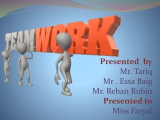 Presented by
Mr. Tariq
Mr . Essa Baig
Mr. Rehan Rubin
Presented to
Miss Faryal
 