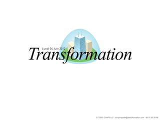 Transformation
 Lundi 04 Juin 2012




                      © TONY CHAPELLE - tonychapelle@web2formation.com - 06 74 53 89 98
 