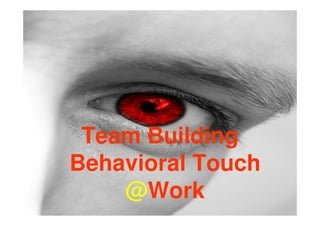 Team Building
Behavioral Touch
    @Work
 