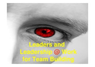 Leaders and
Leadership @ Work
 for Team Building
 