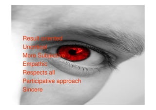 Result oriented
Uncritical
More Subjective
Empathic
Respects all
Participative approach
Sincere
 
