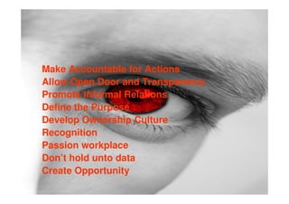 Make Accountable for Actions
Allow Open Door and Transparency
Promote Informal Relations
Define the Purpose
Develop Ownership Culture
Recognition
Passion workplace
Don’t hold unto data
Create Opportunity
 