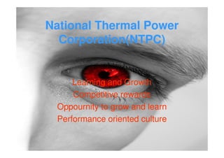 National Thermal Power
  Corporation(NTPC)


     Learning and Growth
     Competitive rewards
 Oppournity to grow and learn
 Performance oriented culture
 