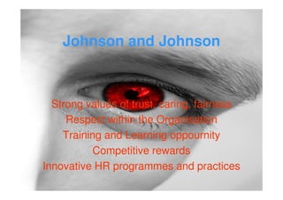 Johnson and Johnson



  Strong values of trust, caring, fairness
     Respect within the Organisation
    Training and Learning oppournity
          Competitive rewards
Innovative HR programmes and practices
 