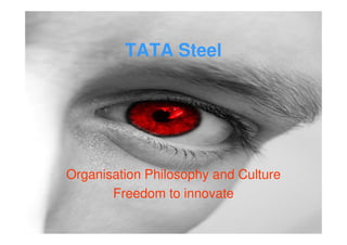 TATA Steel




Organisation Philosophy and Culture
       Freedom to innovate
 