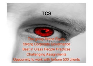 TCS




        The group Brand Equity
     Strong Corporate Governance
    Best in Class People Practices
       Challenging Assignments
Oppournity to work with fortune 500 clients
 
