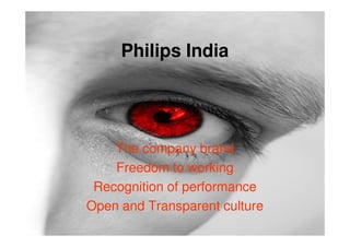 Philips India




    The company brand
    Freedom to working
 Recognition of performance
Open and Transparent culture
 