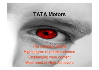 TATA Motors




     The company Brand
High degree of people oriented
   Challenging work content
 Meet need of High Achievers
 