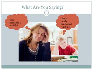 What Are You Saying?
29
This
headache is
terrible!
She is
really
frustrated
with me!
 