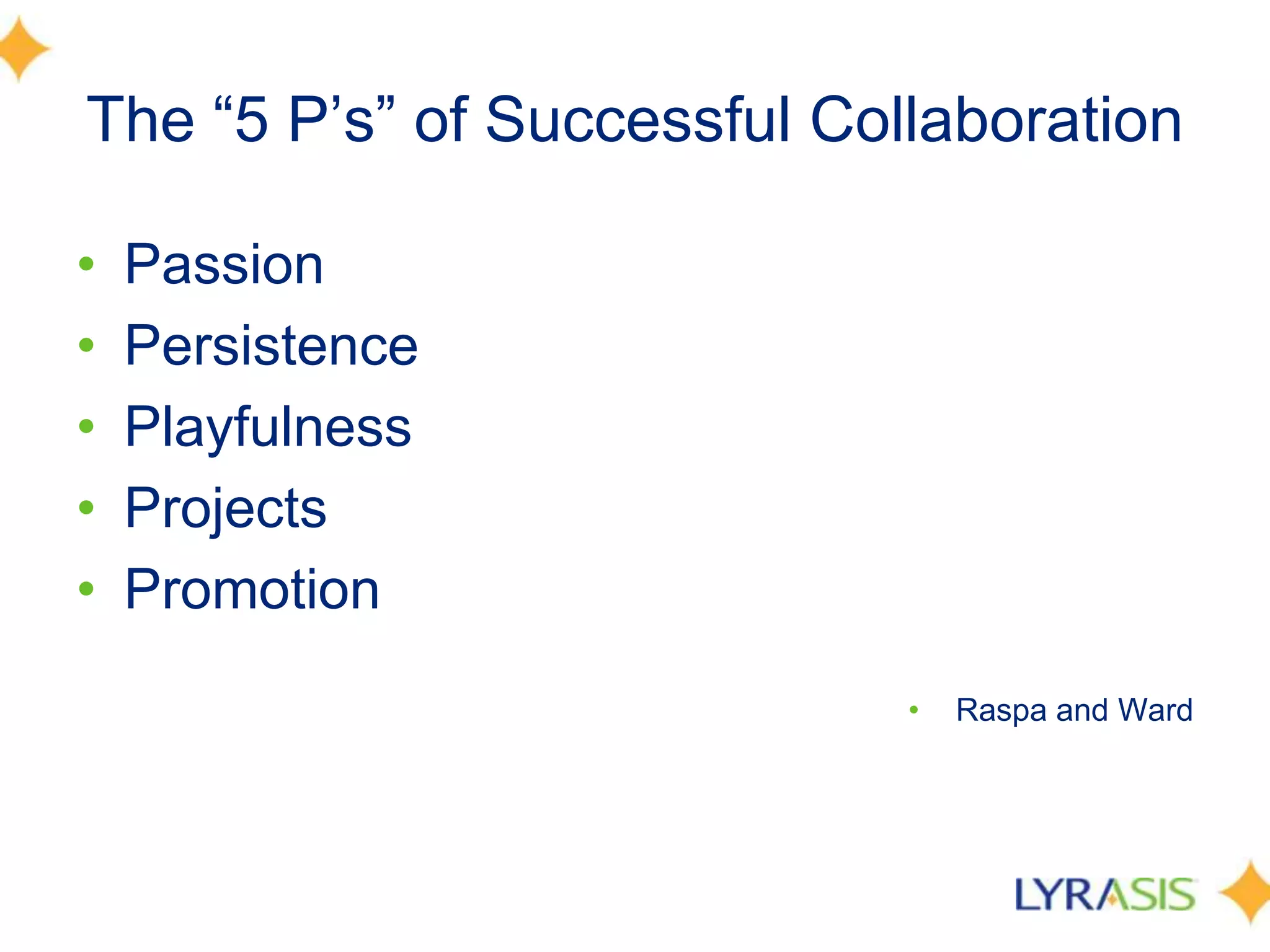 The “5 P’s” of Successful CollaborationPassionPersistence PlayfulnessProjectsPromotion Raspa and Ward
