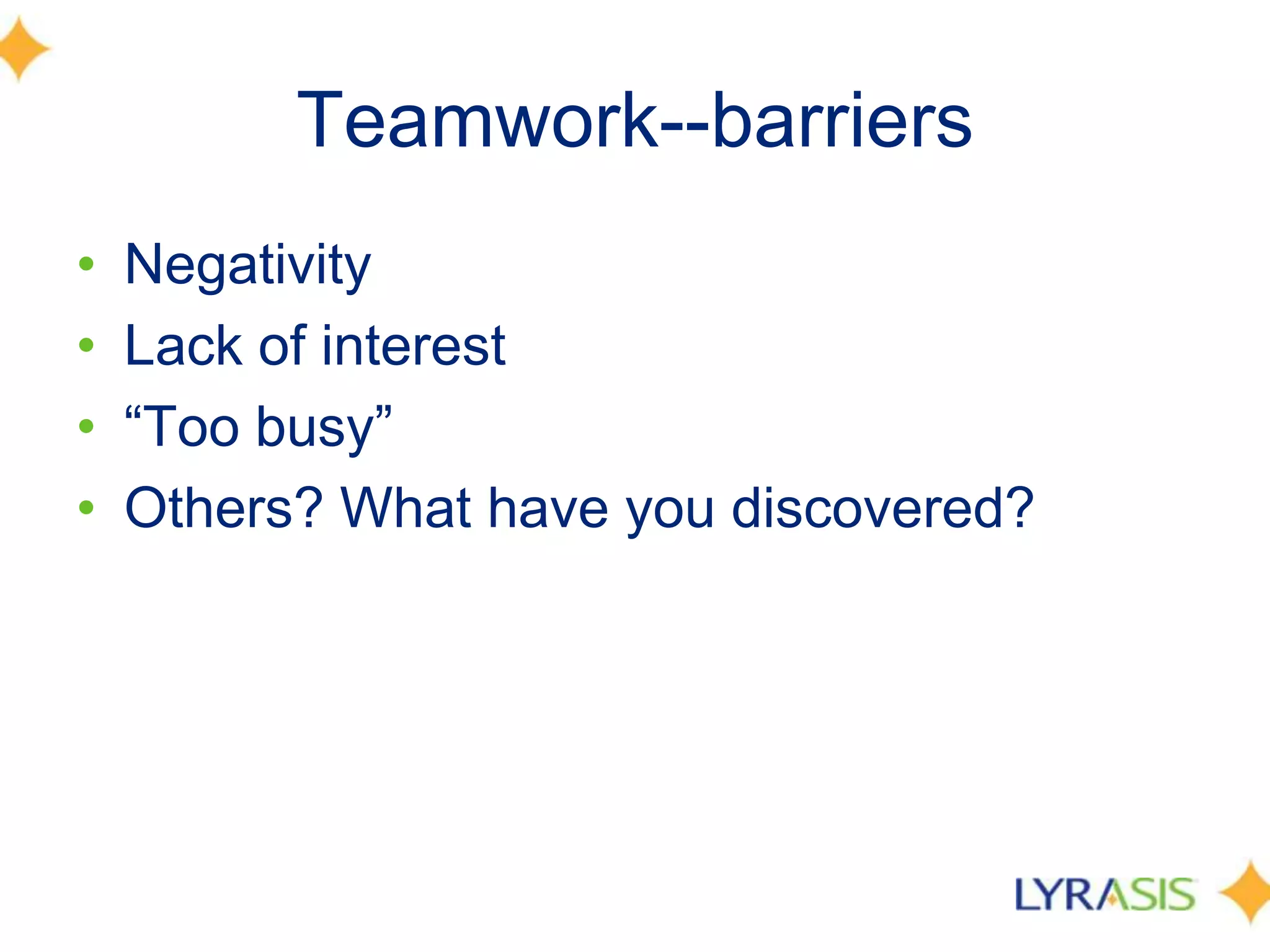 Teamwork--barriersNegativity Lack of interest “Too busy” Others? What have you discovered? 