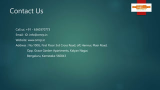 Contact Us
Call us: +91 - 6360370773
Email- ID: info@omrp.in
Website: www.omrp.in
Address : No.100G, First Floor 3rd Cross Road, off, Hennur, Main Road,
Opp. Grace Garden Apartments, Kalyan Nagar,
Bengaluru, Karnataka-560043
 