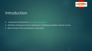 Introduction
 Importance of teamwork in the restaurant industry.
 Definition of teamwork and its significance in delivering excellent customer service.
 Brief overview of the presentation's main points.
 