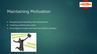 Maintaining Motivation
 Recognizing and rewarding team achievements.
 Fostering a positive work culture.
 Encouraging innovation and input from all team members.
 