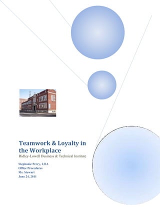 Teamwork & Loyalty in the WorkplaceRidley-Lowell Business & Technical InstituteStephanie Perry, LOAOffice ProceduresMs. StewartJune 24, 2011 <br />Executive Summary<br />In the following report you will read about effective ways to encourage teamwork and loyalty in the workplace. It will explain the criteria you should be looking for in order to build a successful team. Through an interview with the director at Ridley-Lowell Business & Technical Institute you will learn firsthand the methods in which she uses in order to ensure that her employees work effectively as a team. For example, team-building workshops, bi-weekly staff meetings, and setting expectations for her employees. After I interviewed the director I conducted a survey among her staff to see if their ideas of how the school was run coincide. Overall, I feel that the director at Ridley-Lowell is doing a satisfactory job at enforcing the benefits of teamwork and loyalty to her employees.<br />Effective Team Building <br />It is essential, when you are building a team to keep a certain criteria in mind. In order to build a successful team; you should not just throw together a random group of people. You must strategically select the group while keeping in mind some key points. An exemplary team member should always be respectful, dependable, honest and loyal to their team leader and also to the other members of the team. Also, there are certain elements that you should always think about when selecting your team members. The purpose or goals of your team should always be one of the main factors, a common goal is essential when it comes to successful teamwork. You must also keep in mind what technical and administrative skills you will need to reach that goal. This is crucial and will ensure that your team will have the appropriate skills necessary to reach the end result. It is also very important that your team has effective interpersonal skills. Collaborating together productively, listening to each other effectively, and being able to resolve conflicts that occur are all examples of effective interpersonal skills. Finally, it is imperative that all team members be committed to the task at hand, if one team member is not on the same page it can be detrimental to your final goal.<br />Ridley-Lowell’s Blueprint for Success<br />In an interview with the director of Ridley-Lowell Business & Technical Institute, Denise Fucito, I asked a multitude of questions in reference to the effectiveness of teamwork and loyalty among her staff. When asked if she encouraged teamwork she simply replied “of course.” As we got more in-depth in our conversation she began to explain some of the ways she encourages teamwork to her employees. First of all, she says setting expectations is key when trying to get a group of people to work as a team. Also, she always makes sure that each employee knows that their job is not limited to what is in their job description. Workshops are also held to ensure that all employees know proper teamwork skills, as well as bi-weekly staff meeting being held to ensure that everyone is on the same page. Denise also pointed out that when she teaches her employees about teamwork she stresses that they should focus on the end result, not the process in which the result was reached, also they should focus on the performance not the person. This tends to eliminate some unnecessary conflicts. When asked when teamwork was most prevalent at Ridley-Lowell she said that during starts and any special event such as graduations, open houses, or advisory board meeting. A common cause of conflict in the workplace is the unfair distribution of work assignments, to combat this Denise says proper communication during staff meetings helps, but she also likes to make lists with everyone’s names on top so that she can visually compare who is doing what. She also said that she allows her staff to delegate as long as they know “they will be the ones held accountable if the task is not completed.” Denise feels that she is overall successful at holding each team member accountable for the decisions they make, as well as listening to the ideas and opinions of her employees, saying she is always open to a new way of doing things and “I think that they know I am not a ‘my way or the highway’ type of person.” When asked if she felt her employees were successful at communicating with each other she stated that since Ridley has grown so much in size it is getting more difficult. “The more people there are the harder it is to keep communication open.” She also says that they tend to rely on written communication now that they are a bigger school. E-mails tend to be the most efficient way for them to communicate. She also feels that there is sufficient communication among the separate departments of the school. When it comes to employee loyalty, Denise feels that it is important but she looks more for loyalty to her not loyalty to the company, saying “I go to bat for my employees and only ask that they are loyal to me in return.” As far as successfully conveying loyalty to her employees she says she fights for her employees, even though she can’t give them a larger pay check, she listens to their needs and does her best to accommodate them. Overall, Denise would give herself and her employees an eight out of ten when it comes to the effectiveness of teamwork and loyalty at Ridley-Lowell, saying “we set a goal as a team to reach 300 students, and we were successful strictly through teamwork and loyalty to each other.”<br />Voices of the Employees<br />After interviewing the director on her methods of enforcing effective teamwork I put together a survey in order to determine if the opinions of the employees corresponded with the information I retrieved from Denise Fucito. Overall, I got quite a mixed review from those who completed the survey. I have recorded the results from each question on the survey in the charts below. <br />Ridley-Lowell encourages teamwork. <br />All members are equally held accountable for the decisions they make.<br />Work assignments are distributed fairly among team members.<br />Sufficient effort is made by my boss/bosses to get the opinions and ideas of the employees.<br /> My boss/bosses make a continuous effort to improve relationships between team members<br />It is important for employees to show loyalty to their employees.<br />My boss/bosses show loyalty to employees who are continually beneficial to the school.<br />My boss/bosses are available when an issue arises that needs to be resolved.<br />Overall, I am satisfied with the amount of loyalty my boss/bosses show me.<br />Overall, I am satisfied with the quality of teamwork occurring at Ridley-Lowell.<br />Conclusion<br />After analyzing all of the surveys when they were returned to me I have reached the conclusion that there are mixed feelings among the employees. The most dissatisfaction tends to be in the areas involving the director equally holding each team member accountable for the decisions that they make. Also, when asked if work assignments were distributed fairly among team members, the staff was split down the middle between always and sometimes. A little less than half of the team members also feel that their director should be putting more effort into making sure the separate departments work as a team. Overall, the team as a whole seems to be satisfied with the effectiveness of teamwork and loyalty at Ridley-Lowell. However, there seems to be a strong disconnect between the medical staff and the rest of the school. I have made this assumption based on the fact that I got equal participation throughout the school’s staff, but only got one response from the medical department. When I spoke to one of the medical staff to ask why there was a lack of participation I was told that they were not comfortable answering the questions that were asked in the survey and that they also were not comfortable with including what department they work in. After I told them it would be acceptable if they omit their department, they agreed to fill it out and return it the next day but I have still not received any other surveys from the medical department. Other than the small amount of attention that should be paid to assigning tasks and holding team members accountable Ridley-Lowell has overall been successful at implementing its blueprint for success.<br />