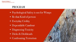 PROGRAM
Claydon & Dobbin //
Organisational Misbehaviourists
• Psychological Safety is not for Wimps
• Be that Kind of person
• Everyday Civility
• Dependable Candour
• Diagnosing Toxicity
• Dicks & Dickheads
• Confronting Terrorism
 