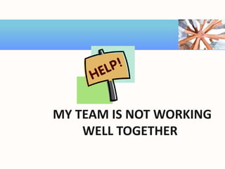 MY TEAM IS NOT WORKING
WELL TOGETHER!
 
