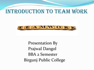 Introduction to Team work
Presentation By
Prajwal Dangol
BBA 2 Semester
Birgunj Public College
 