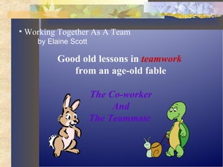 Good old lessons in  teamwork   from an age-old fable The Co-worker And The Teammate   ,[object Object],[object Object]