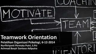 Teamwork Orientation
Pelatihan Organisasi Psikologi, 6-12-2014
Nurfitriyanti Permata Putri, S.Psi
Achmad Basyir Santoso Adiputra
 