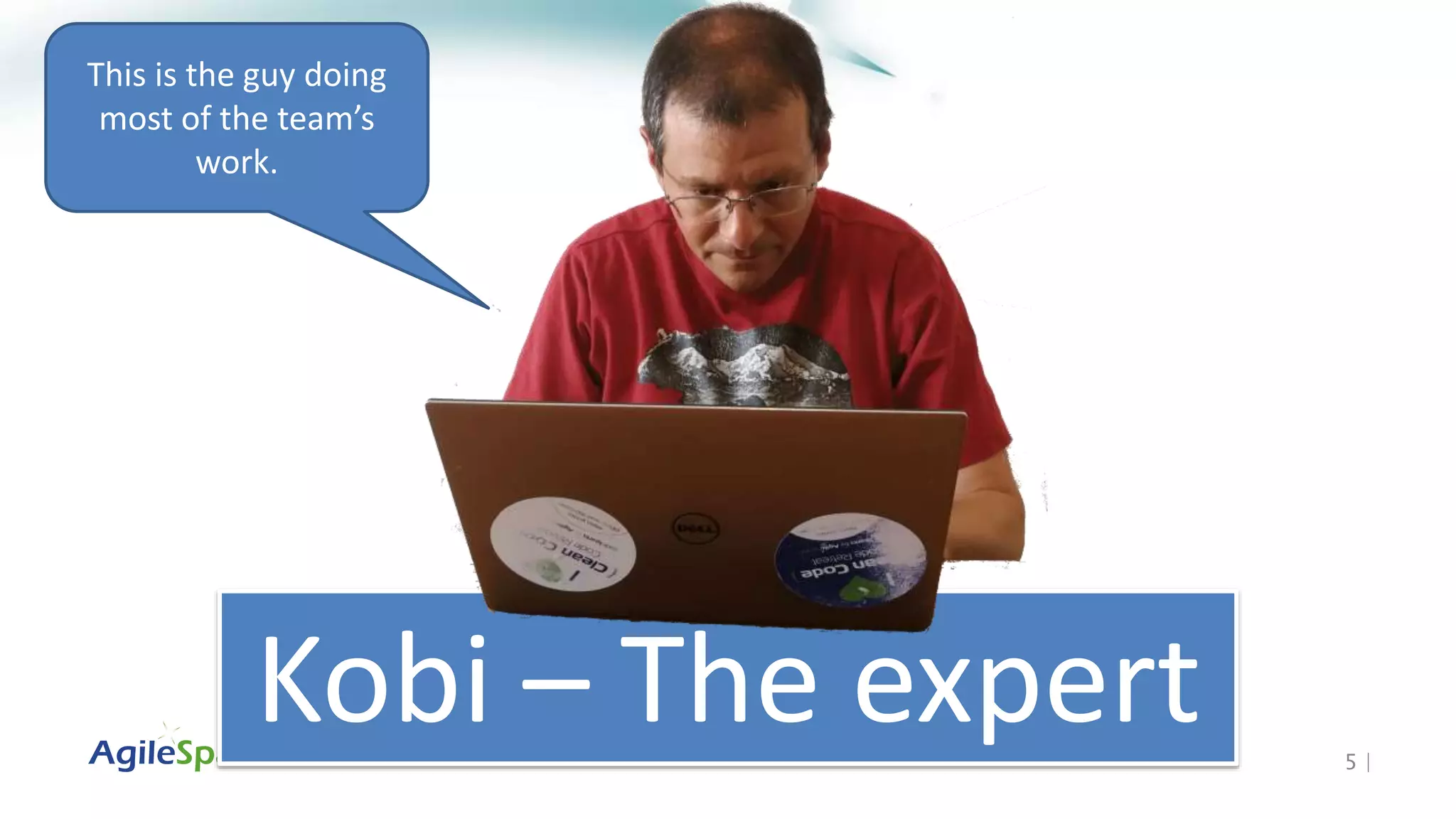 5 |
Kobi – The expert
This is the guy doing
most of the team’s
work.
 