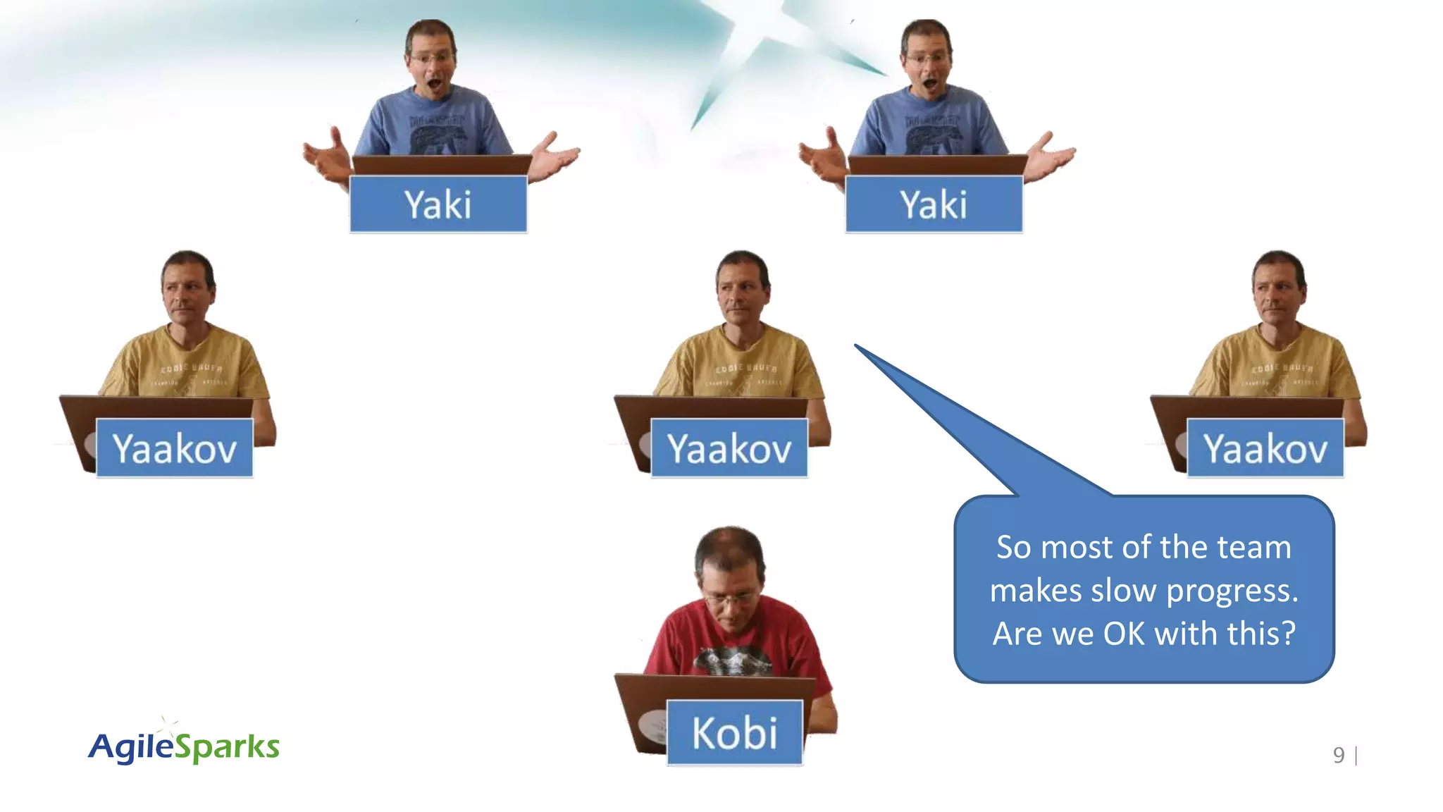 9 |
So most of the team
makes slow progress.
Are we OK with this?
 