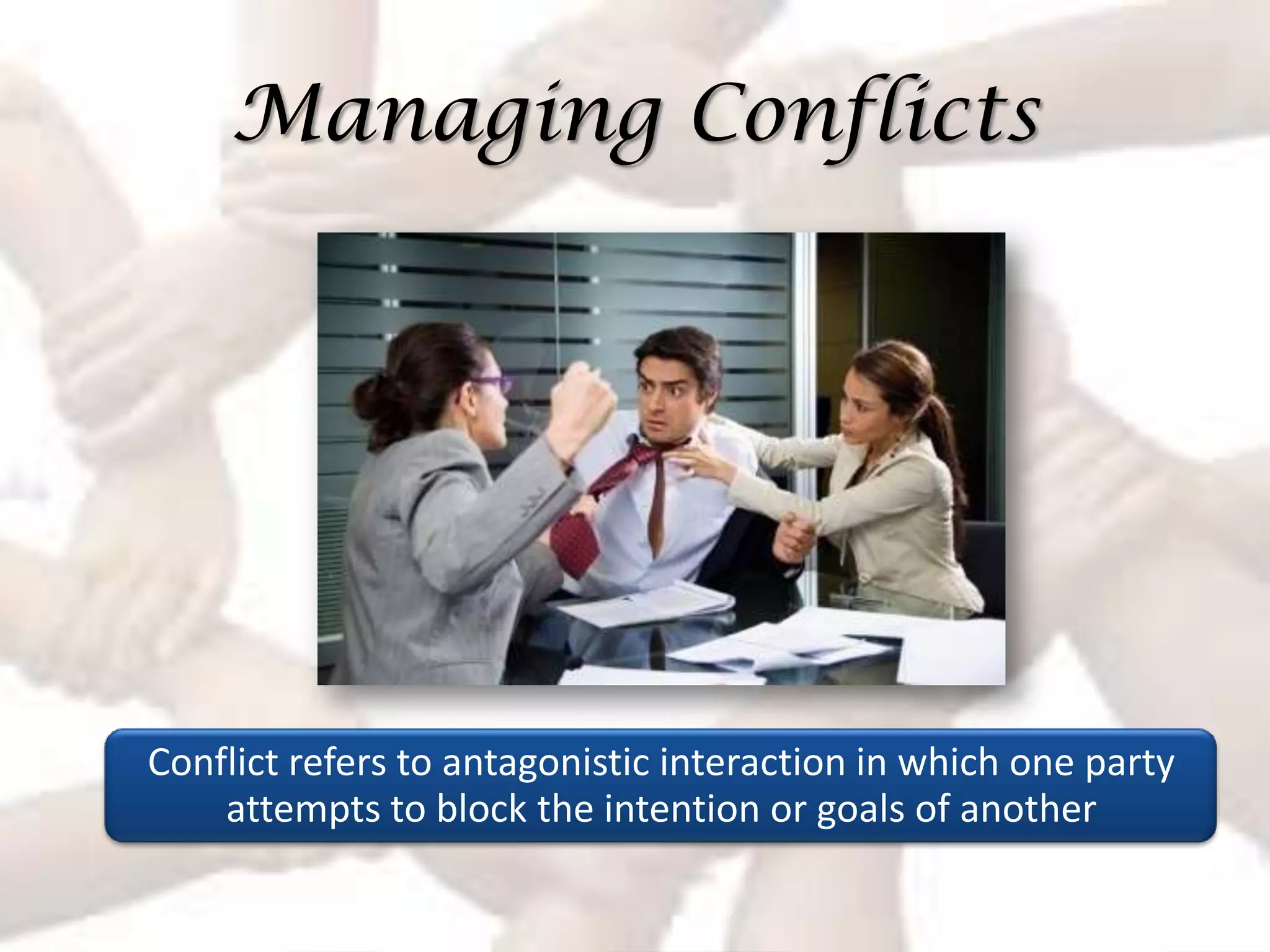 Managing Conflicts




Conflict refers to antagonistic interaction in which one party
    attempts to block the intention or goals of another
 