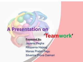 A Presentation on
‘Teamwork’Presented By-
Jayanta Pegha
Rituparna Hajang
Manas Pratim Pegu
Silverina Prova Daimari
 